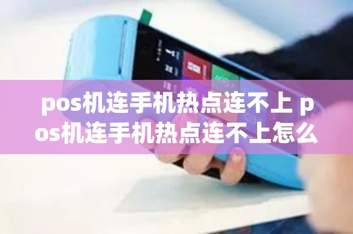 pos机连手机热点连不上 pos机连手机热点连不上怎么回事