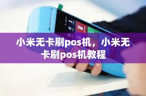 小米无卡刷pos机，小米无卡刷pos机教程