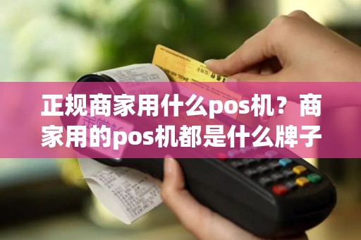 正规商家用什么pos机？商家用的pos机都是什么牌子