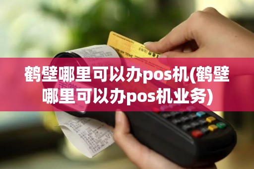 鹤壁哪里可以办pos机(鹤壁哪里可以办pos机业务)