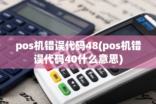 pos机错误代码48(pos机错误代码40什么意思)