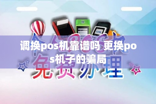 调换pos机靠谱吗 更换pos机子的骗局