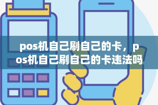 pos机自己刷自己的卡，pos机自己刷自己的卡违法吗