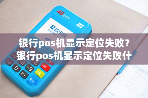 银行pos机显示定位失败？银行pos机显示定位失败什么意思