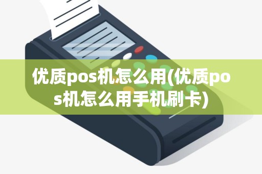 优质pos机怎么用(优质pos机怎么用手机刷卡)