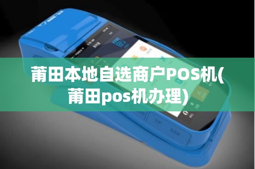 莆田本地自选商户POS机(莆田pos机办理)
