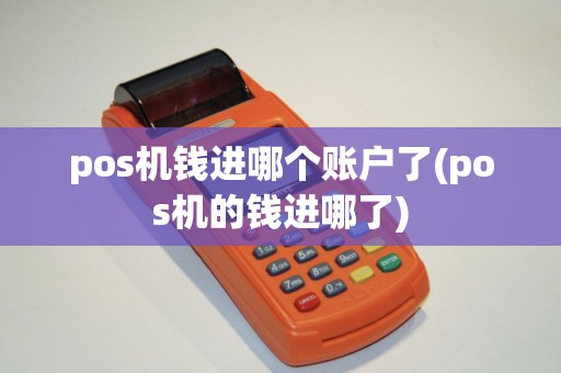 pos机钱进哪个账户了(pos机的钱进哪了)