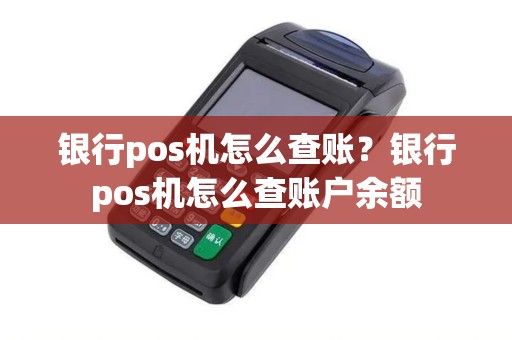 银行pos机怎么查账？银行pos机怎么查账户余额