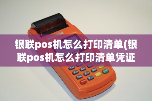 银联pos机怎么打印清单(银联pos机怎么打印清单凭证)