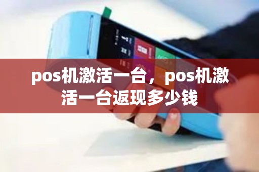 pos机激活一台，pos机激活一台返现多少钱