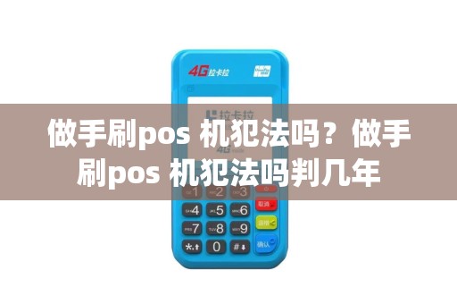 做手刷pos 机犯法吗？做手刷pos 机犯法吗判几年