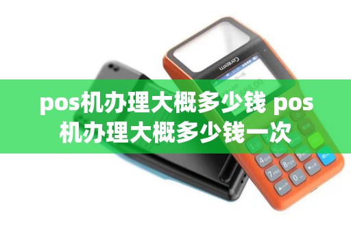 pos机办理大概多少钱 pos机办理大概多少钱一次