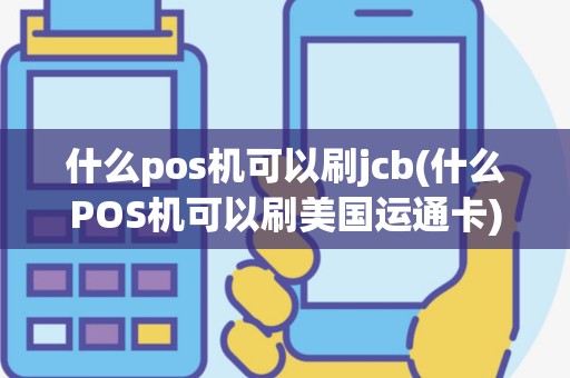 什么pos机可以刷jcb(什么POS机可以刷美国运通卡)