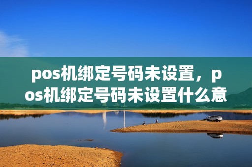 pos机绑定号码未设置，pos机绑定号码未设置什么意思