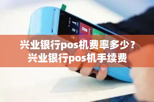 兴业银行pos机费率多少？兴业银行pos机手续费