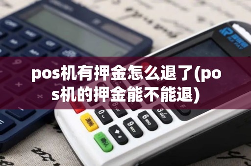 pos机有押金怎么退了(pos机的押金能不能退)