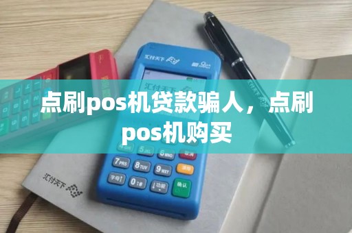 点刷pos机贷款骗人，点刷pos机购买
