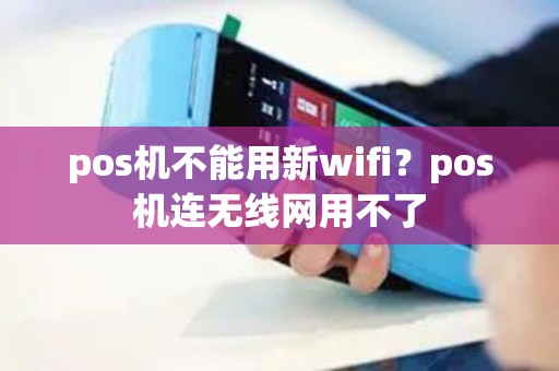 pos机不能用新wifi？pos机连无线网用不了