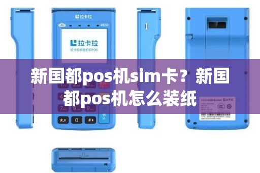 新国都pos机sim卡？新国都pos机怎么装纸