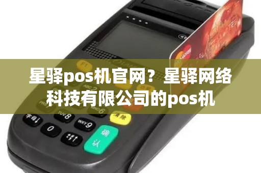 星驿pos机官网？星驿网络科技有限公司的pos机