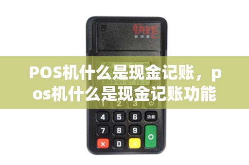 POS机什么是现金记账，pos机什么是现金记账功能