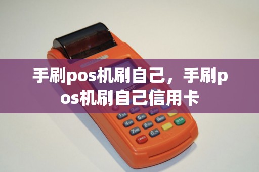 手刷pos机刷自己，手刷pos机刷自己信用卡