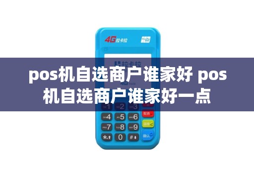 pos机自选商户谁家好 pos机自选商户谁家好一点