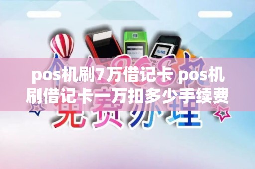 pos机刷7万借记卡 pos机刷借记卡一万扣多少手续费