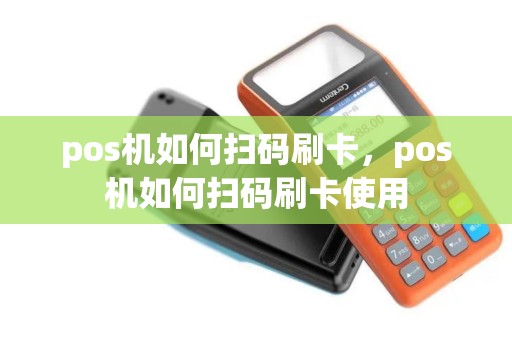 pos机如何扫码刷卡，pos机如何扫码刷卡使用