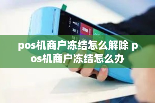 pos机商户冻结怎么解除 pos机商户冻结怎么办