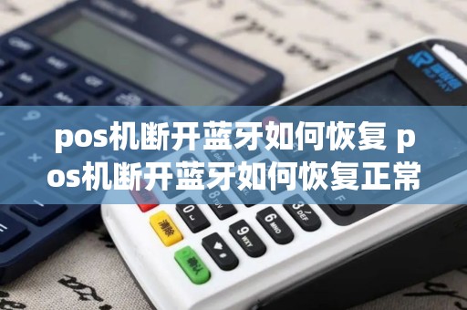 pos机断开蓝牙如何恢复 pos机断开蓝牙如何恢复正常