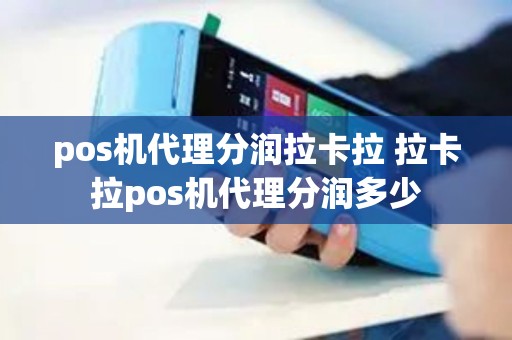 pos机代理分润拉卡拉 拉卡拉pos机代理分润多少