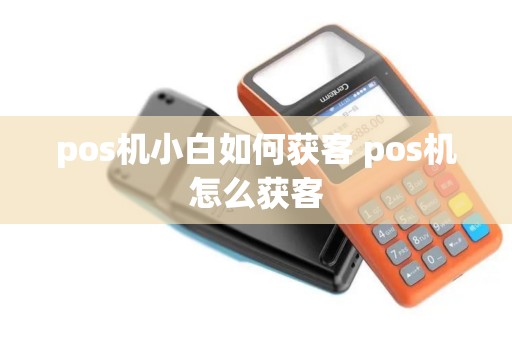 pos机小白如何获客 pos机怎么获客