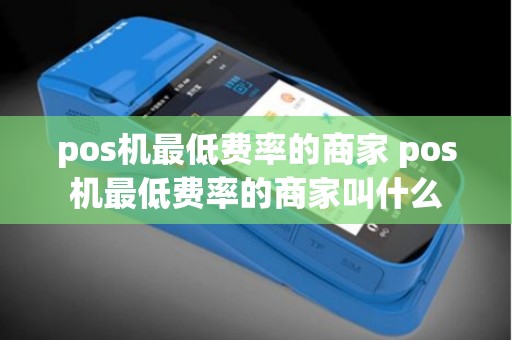 pos机最低费率的商家 pos机最低费率的商家叫什么
