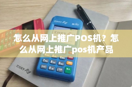 怎么从网上推广POS机？怎么从网上推广pos机产品