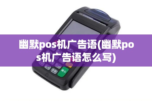 幽默pos机广告语(幽默pos机广告语怎么写)