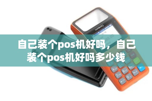 自己装个pos机好吗，自己装个pos机好吗多少钱
