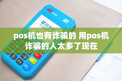 pos机也有诈骗的 用pos机诈骗的人太多了现在