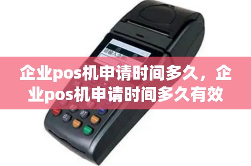 企业pos机申请时间多久，企业pos机申请时间多久有效