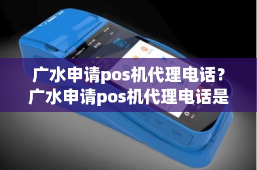 广水申请pos机代理电话？广水申请pos机代理电话是多少