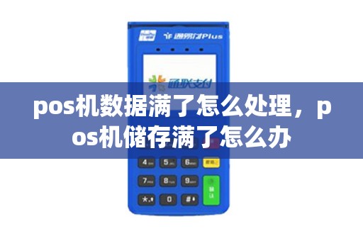 pos机数据满了怎么处理，pos机储存满了怎么办