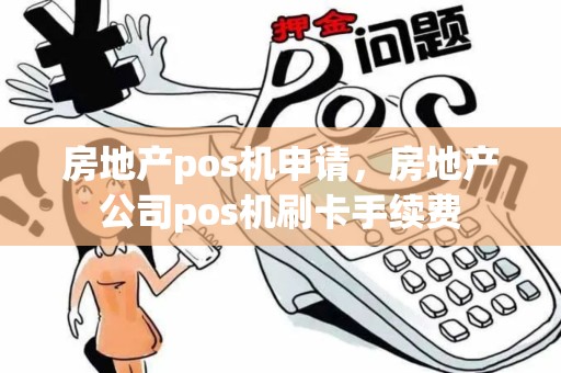 房地产pos机申请，房地产公司pos机刷卡手续费