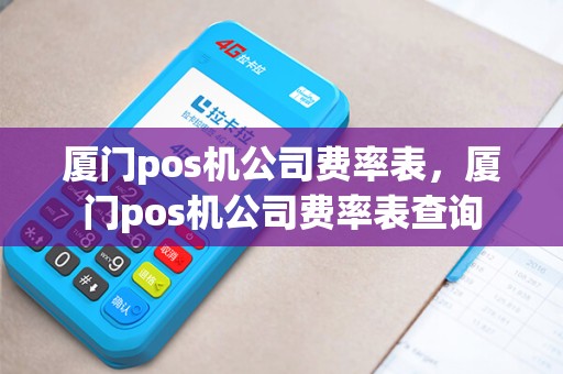 厦门pos机公司费率表，厦门pos机公司费率表查询