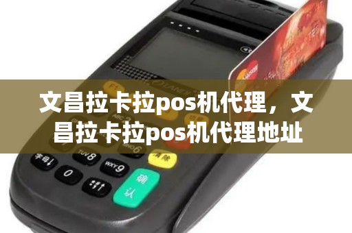 文昌拉卡拉pos机代理，文昌拉卡拉pos机代理地址