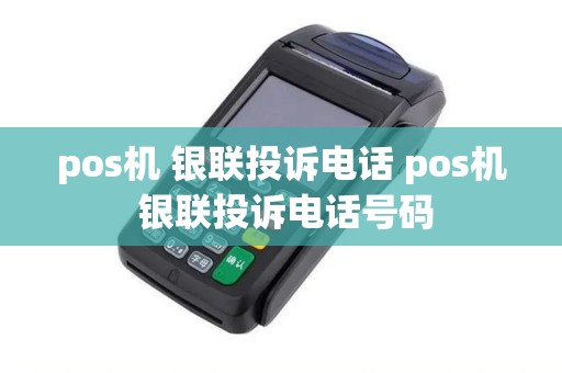 pos机 银联投诉电话 pos机 银联投诉电话号码