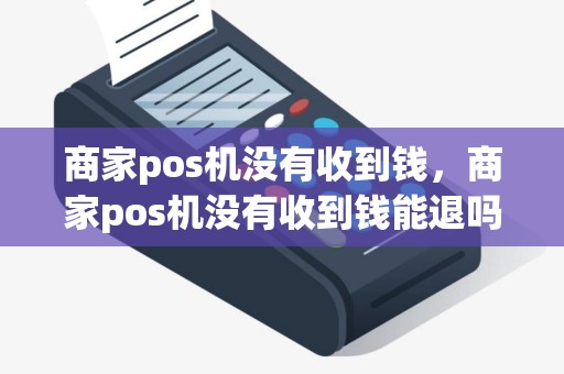 商家pos机没有收到钱，商家pos机没有收到钱能退吗