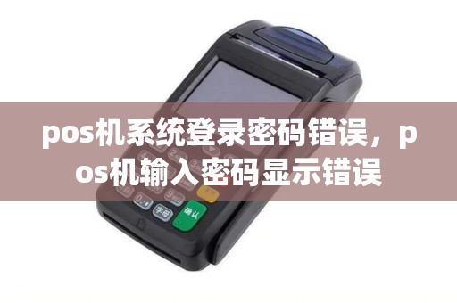 pos机系统登录密码错误，pos机输入密码显示错误