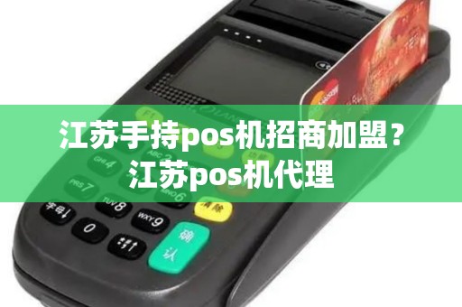 江苏手持pos机招商加盟？江苏pos机代理