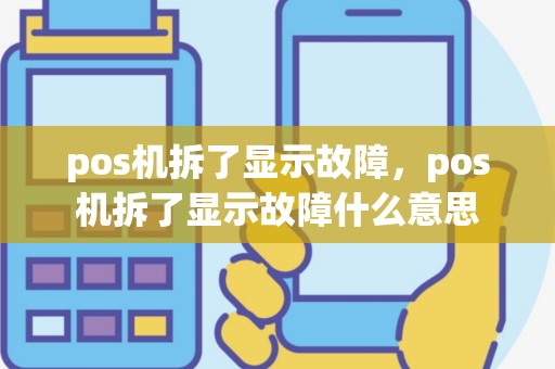 pos机拆了显示故障，pos机拆了显示故障什么意思