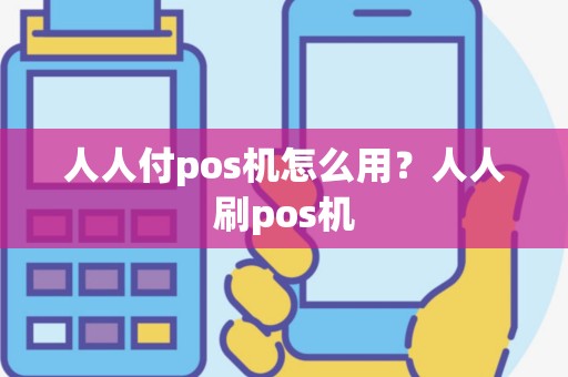 人人付pos机怎么用？人人刷pos机